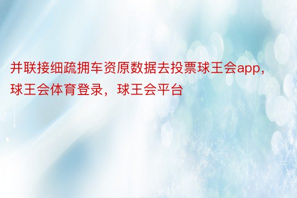 并联接细疏拥车资原数据去投票球王会app，球王会体育登录，球王会平台