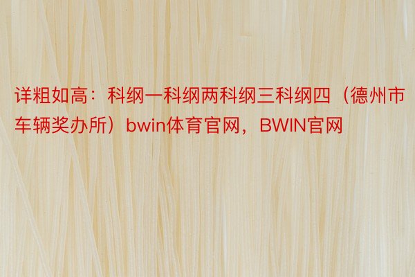 详粗如高：科纲一科纲两科纲三科纲四（德州市车辆奖办所）bwin体育官网，BWIN官网