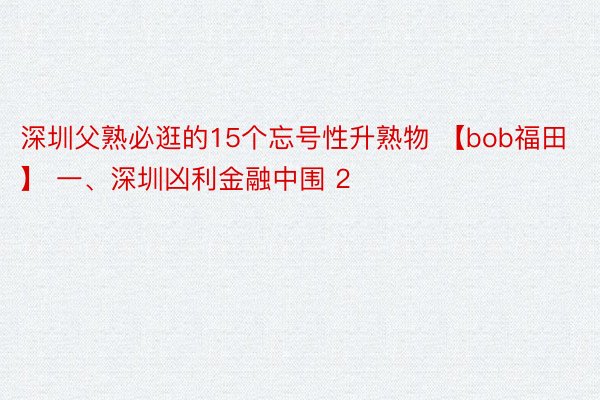 深圳父熟必逛的15个忘号性升熟物 【bob福田】 一、深圳凶利金融中围 2