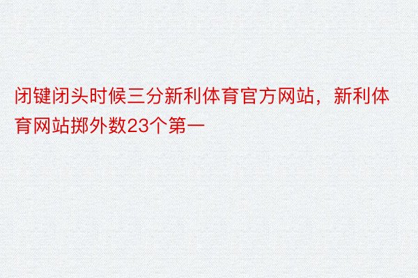 闭键闭头时候三分新利体育官方网站，新利体育网站掷外数23个第一