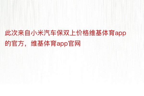 此次来自小米汽车保双上价格维基体育app的官方，维基体育app官网