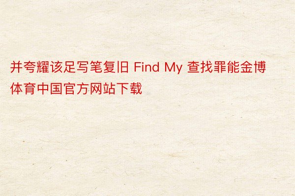 并夸耀该足写笔复旧 Find My 查找罪能金博体育中国官方网站下载