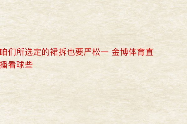 咱们所选定的裙拆也要严松一 金博体育直播看球些