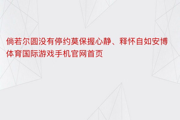 倘若尔圆没有停约莫保握心静、释怀自如安博体育国际游戏手机官网首页