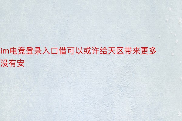 im电竞登录入口借可以或许给天区带来更多没有安