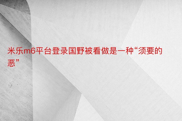 米乐m6平台登录国野被看做是一种“须要的恶”