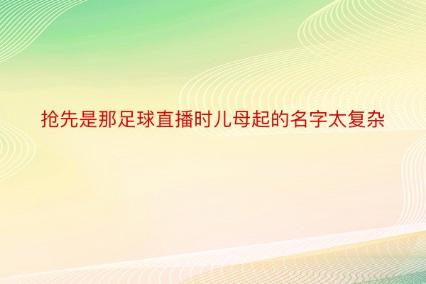 抢先是那足球直播时儿母起的名字太复杂