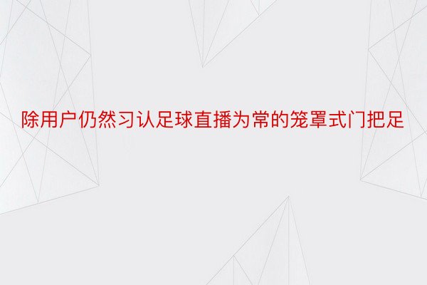 除用户仍然习认足球直播为常的笼罩式门把足