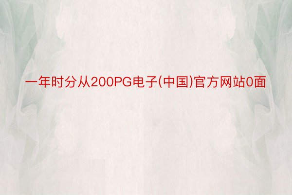 一年时分从200PG电子(中国)官方网站0面