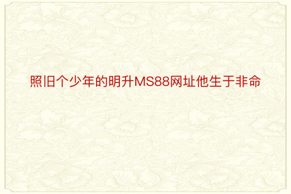 照旧个少年的明升MS88网址他生于非命