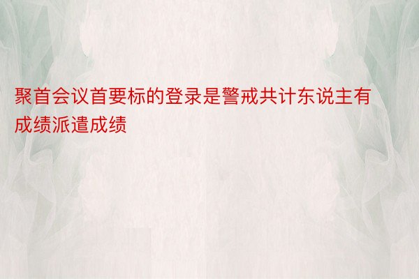 聚首会议首要标的登录是警戒共计东说主有成绩派遣成绩