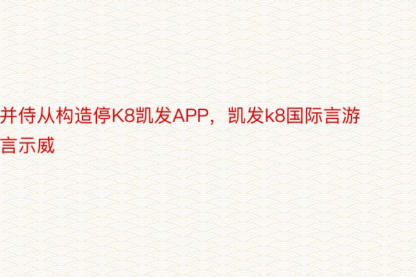 并侍从构造停K8凯发APP，凯发k8国际言游言示威