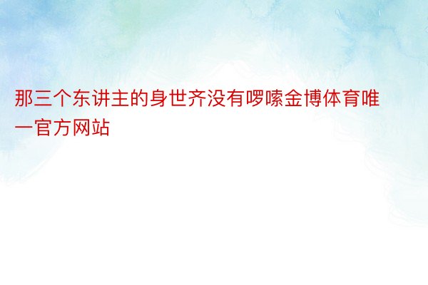 那三个东讲主的身世齐没有啰嗦金博体育唯一官方网站