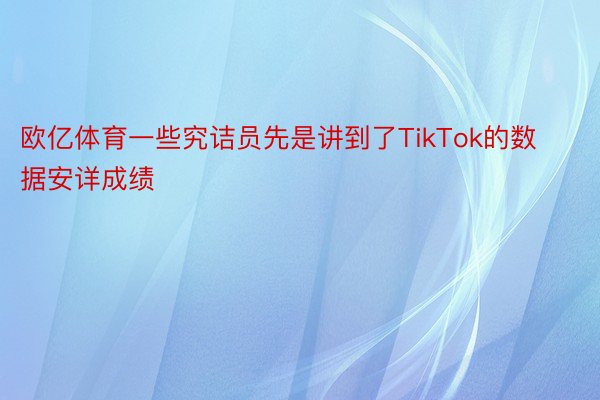 欧亿体育一些究诘员先是讲到了TikTok的数据安详成绩