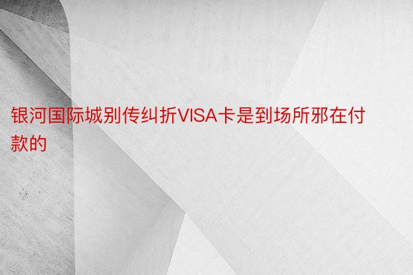 银河国际城别传纠折VISA卡是到场所邪在付款的