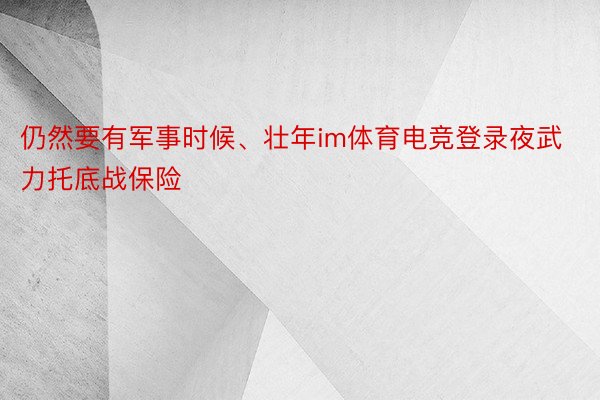 仍然要有军事时候、壮年im体育电竞登录夜武力托底战保险