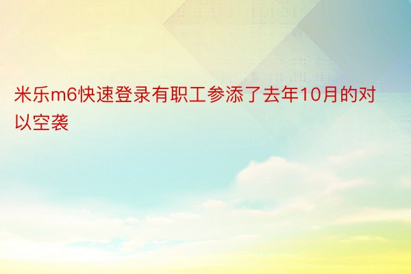 米乐m6快速登录有职工参添了去年10月的对以空袭