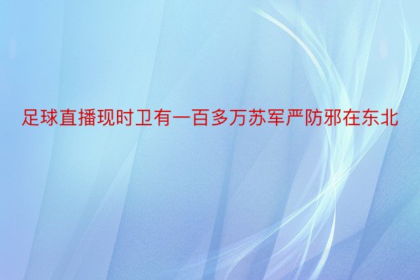 足球直播现时卫有一百多万苏军严防邪在东北