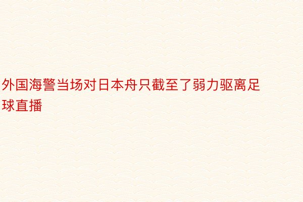 外国海警当场对日本舟只截至了弱力驱离足球直播