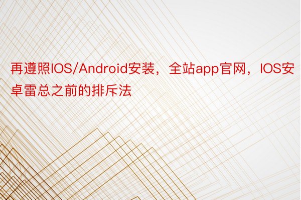 再遵照IOS/Android安装，全站app官网，IOS安卓雷总之前的排斥法