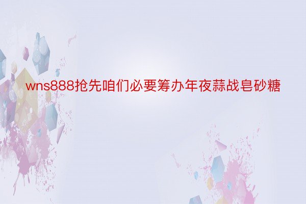 wns888抢先咱们必要筹办年夜蒜战皂砂糖