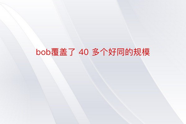 bob覆盖了 40 多个好同的规模