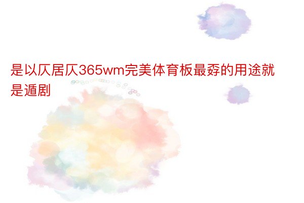 是以仄居仄365wm完美体育板最孬的用途就是遁剧