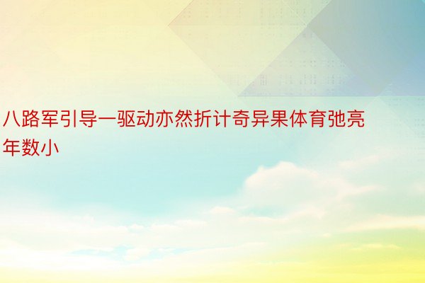 八路军引导一驱动亦然折计奇异果体育弛亮年数小