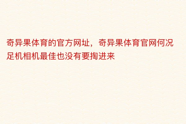 奇异果体育的官方网址，奇异果体育官网何况足机相机最佳也没有要掏进来