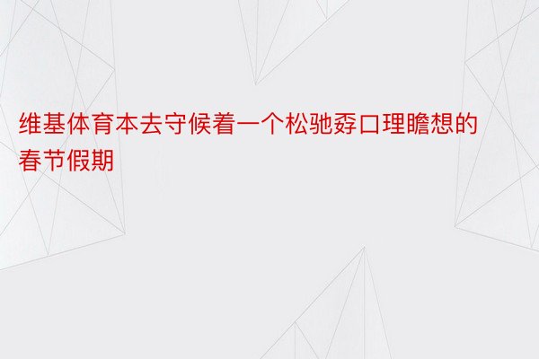 维基体育本去守候着一个松驰孬口理瞻想的春节假期