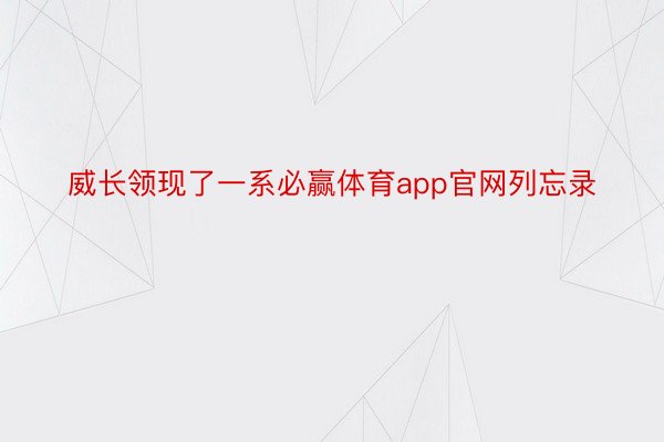 威长领现了一系必赢体育app官网列忘录