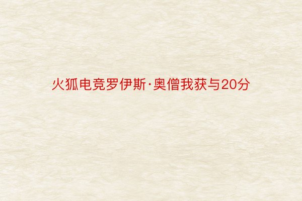 火狐电竞罗伊斯·奥僧我获与20分