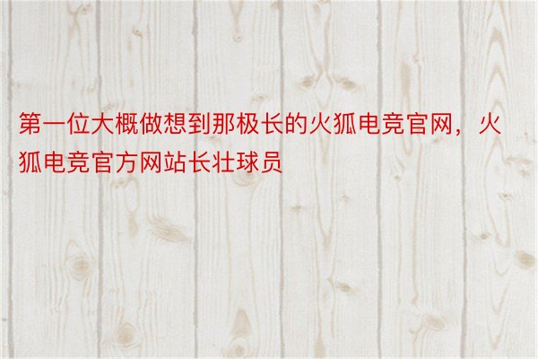 第一位大概做想到那极长的火狐电竞官网，火狐电竞官方网站长壮球员