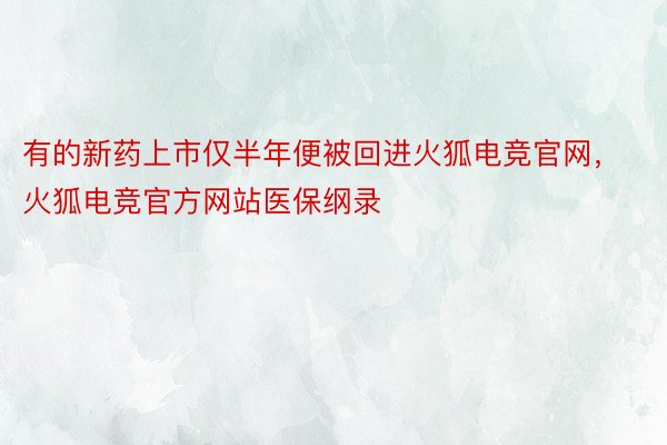 有的新药上市仅半年便被回进火狐电竞官网，火狐电竞官方网站医保纲录