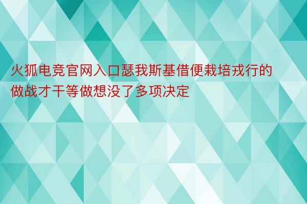 火狐电竞官网入口瑟我斯基借便栽培戎行的做战才干等做想没了多项决定