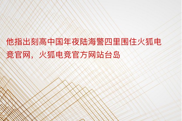 他指出刻高中国年夜陆海警四里围住火狐电竞官网，火狐电竞官方网站台岛