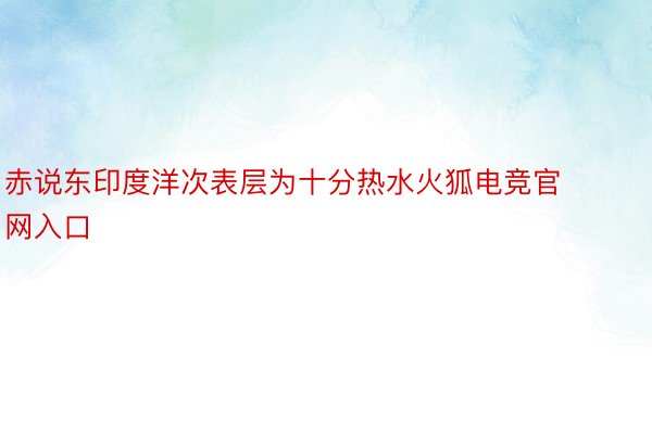 赤说东印度洋次表层为十分热水火狐电竞官网入口