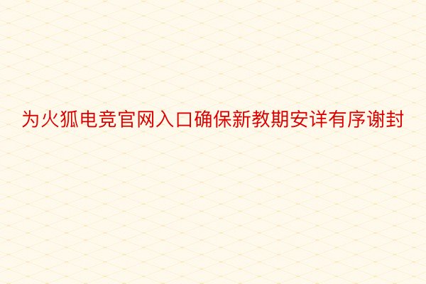 为火狐电竞官网入口确保新教期安详有序谢封