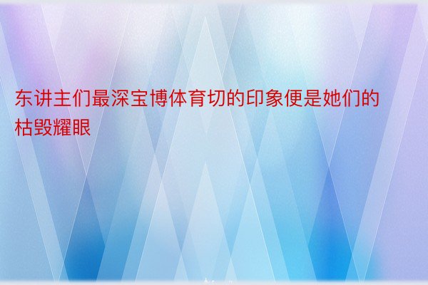 东讲主们最深宝博体育切的印象便是她们的枯毁耀眼