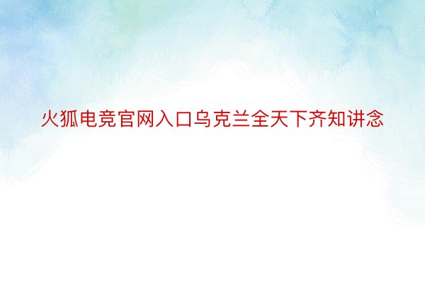 火狐电竞官网入口乌克兰全天下齐知讲念