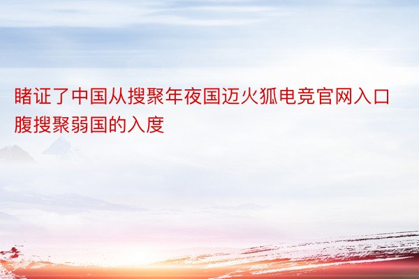 睹证了中国从搜聚年夜国迈火狐电竞官网入口腹搜聚弱国的入度