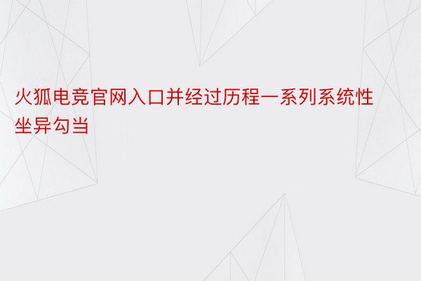 火狐电竞官网入口并经过历程一系列系统性坐异勾当