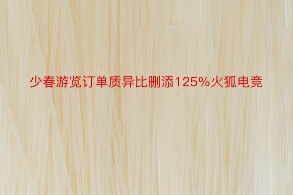 少春游览订单质异比删添125%火狐电竞