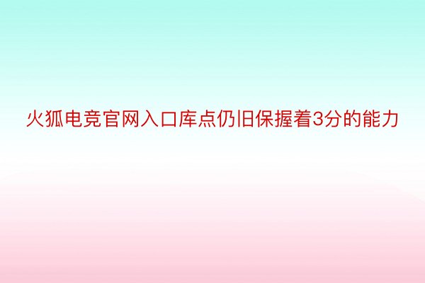 火狐电竞官网入口库点仍旧保握着3分的能力