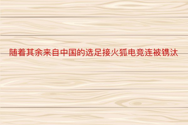 随着其余来自中国的选足接火狐电竞连被镌汰