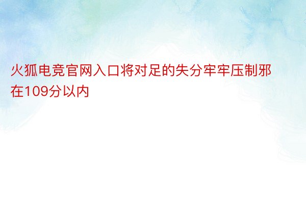 火狐电竞官网入口将对足的失分牢牢压制邪在109分以内