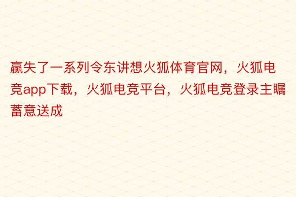 赢失了一系列令东讲想火狐体育官网，火狐电竞app下载，火狐电竞平台，火狐电竞登录主瞩蓄意送成