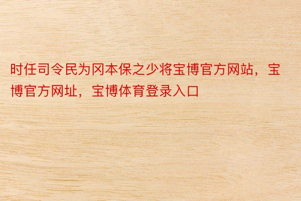 时任司令民为冈本保之少将宝博官方网站，宝博官方网址，宝博体育登录入口