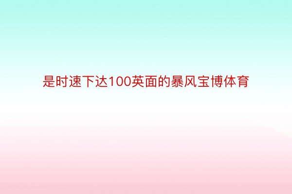 是时速下达100英面的暴风宝博体育