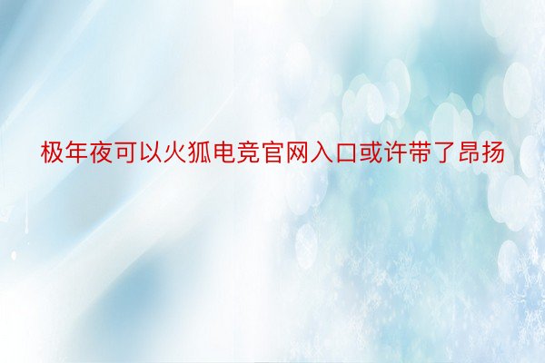 极年夜可以火狐电竞官网入口或许带了昂扬